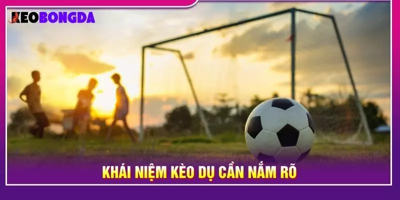 Khái niệm kèo dụ cần nắm rõ